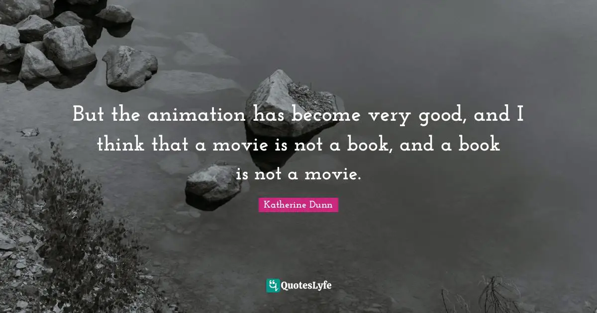 But the animation has become very good, and I think that a movie is not a book, and a book is not a movie.