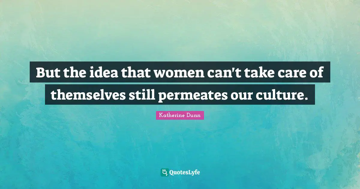 But the idea that women can't take care of themselves still permeates our culture.