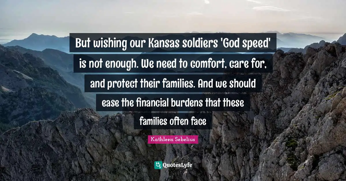 But wishing our Kansas soldiers 'God speed' is not enough. We need to comfort, care for, and protect their families. And we should ease the financial burdens that these families often face