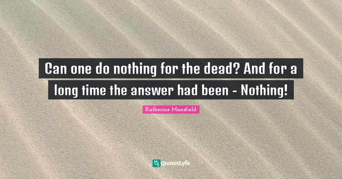 Katherine Mansfield Quotes: "Can one do nothing for the dead? And for a long time the answer had been - Nothing!"