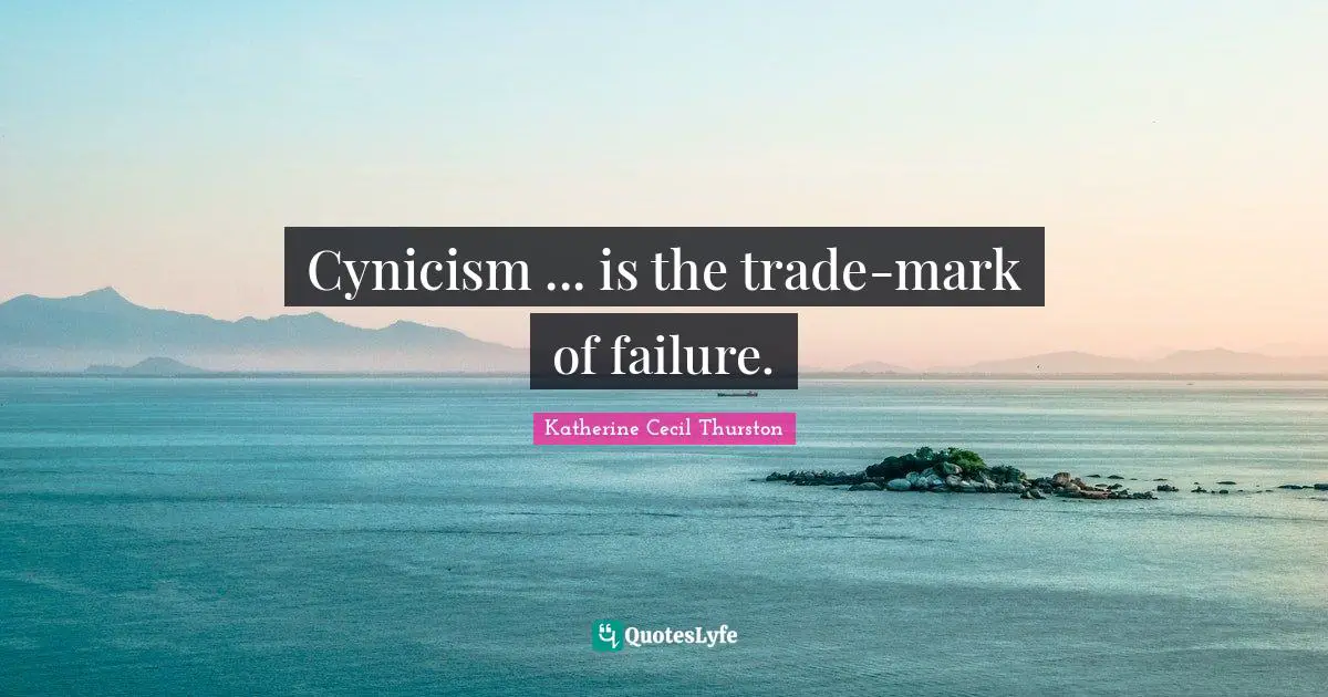 Cynicism ... is the trade-mark of failure.