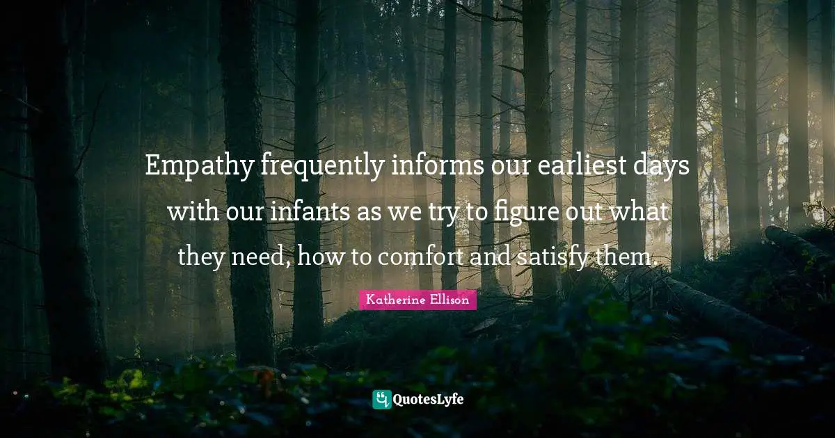 Empathy frequently informs our earliest days with our infants as we try to figure out what they need, how to comfort and satisfy them.