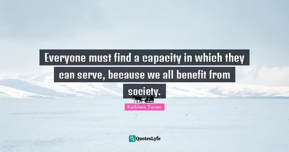 Everyone must find a capacity in which they can serve, because we all benefit from society.