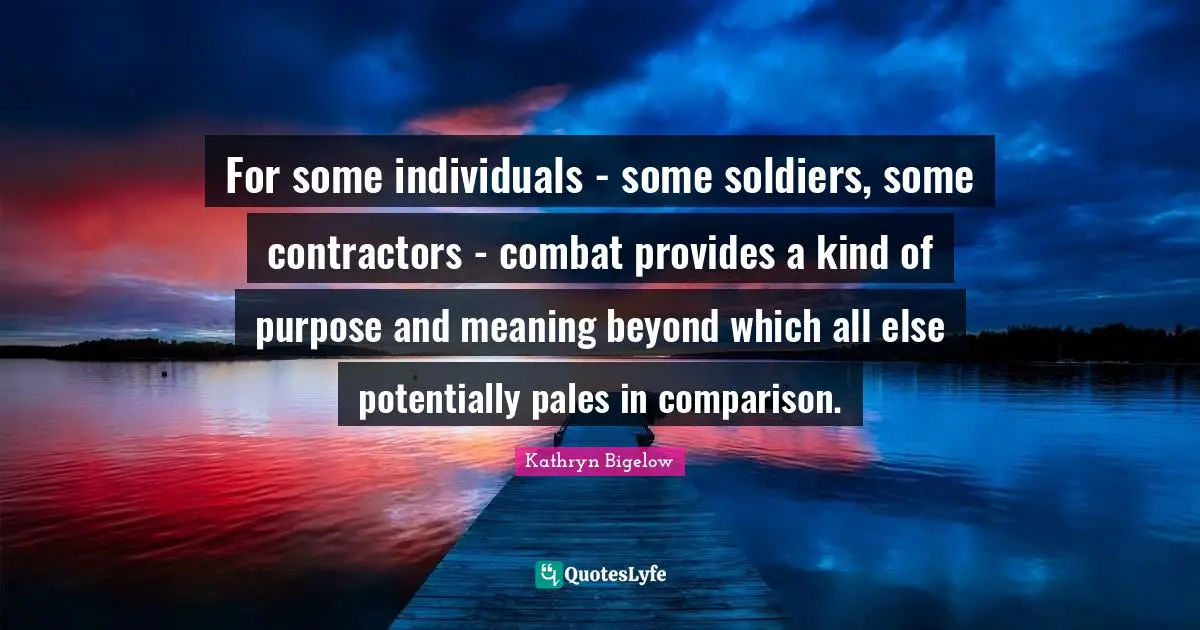 For some individuals - some soldiers, some contractors - combat provides a kind of purpose and meaning beyond which all else potentially pales in comparison.