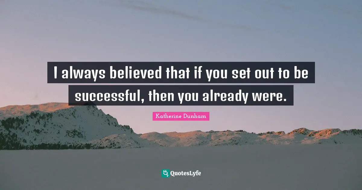 Always Believe Quotes: "I always believed that if you set out to be successful, then you already were."