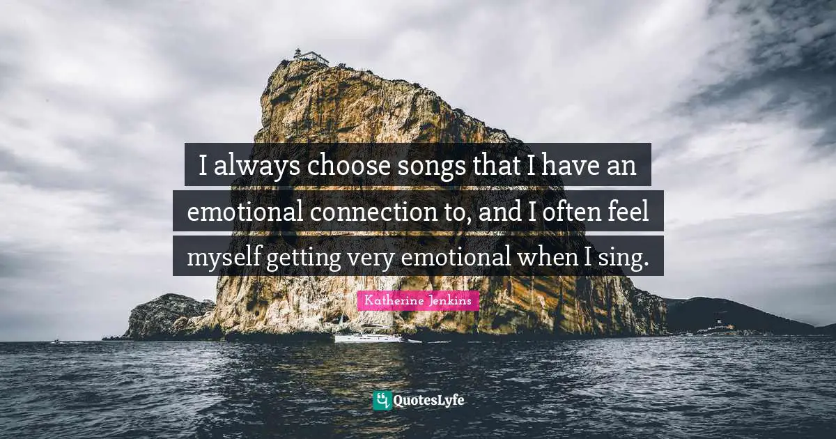 Connection Quotes: "I always choose songs that I have an emotional connection to, and I often feel myself getting very emotional when I sing."