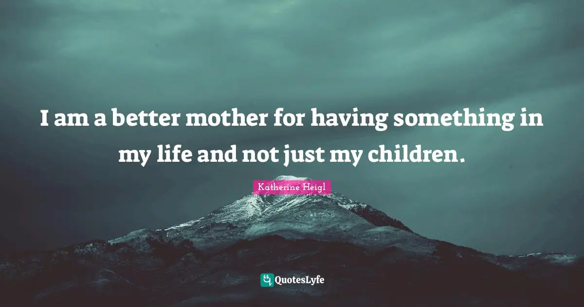 I am a better mother for having something in my life and not just my children.