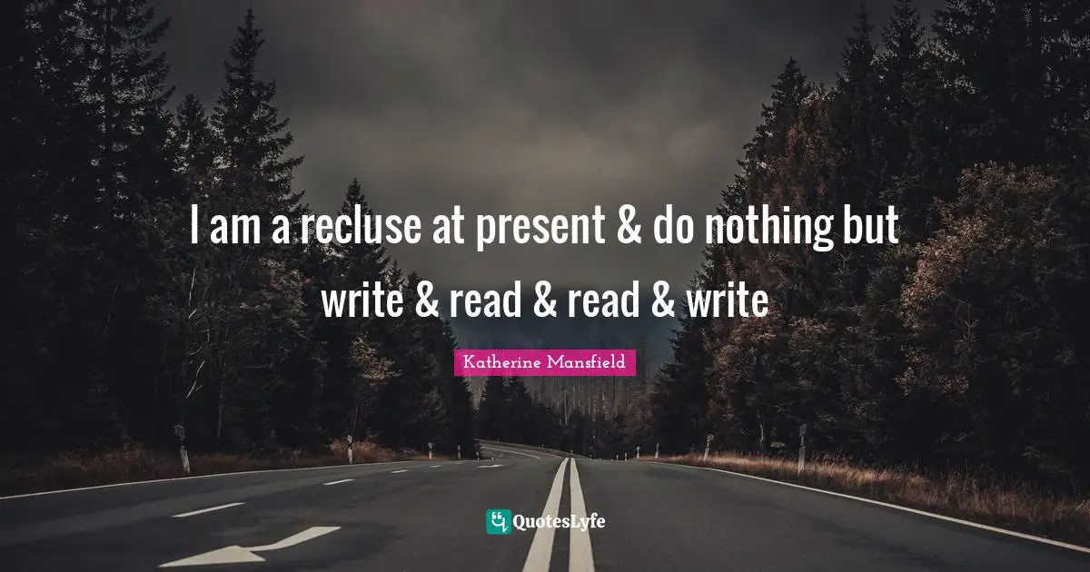 Katherine Mansfield Quotes: "I am a recluse at present & do nothing but write & read & read & write"