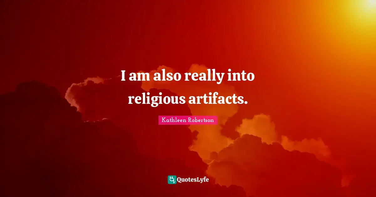 Si Robertson Quotes: "I am also really into religious artifacts."