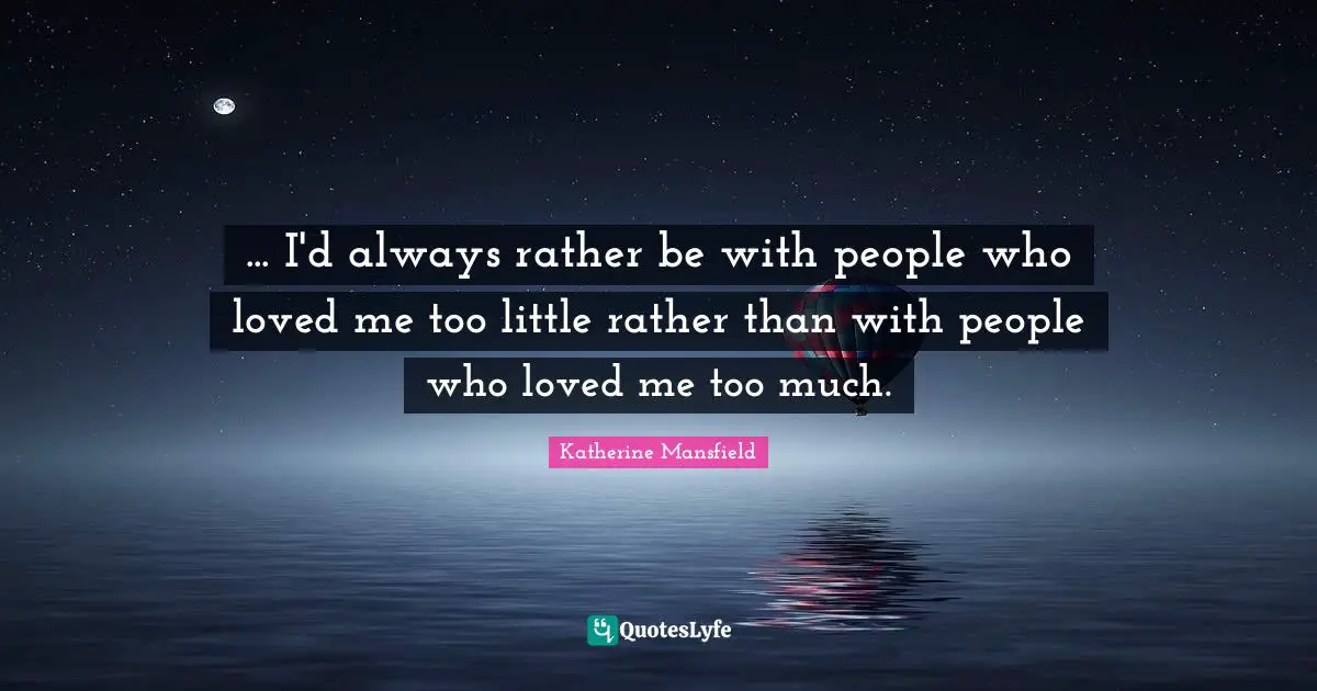 ... I'd always rather be with people who loved me too little rather than with people who loved me too much.