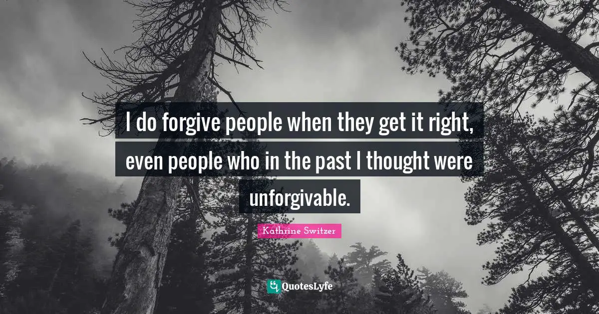 Kathrine Switzer Quotes: "I do forgive people when they get it right, even people who in the past I thought were unforgivable."