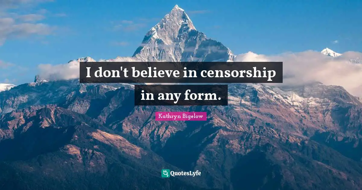 I don't believe in censorship in any form.