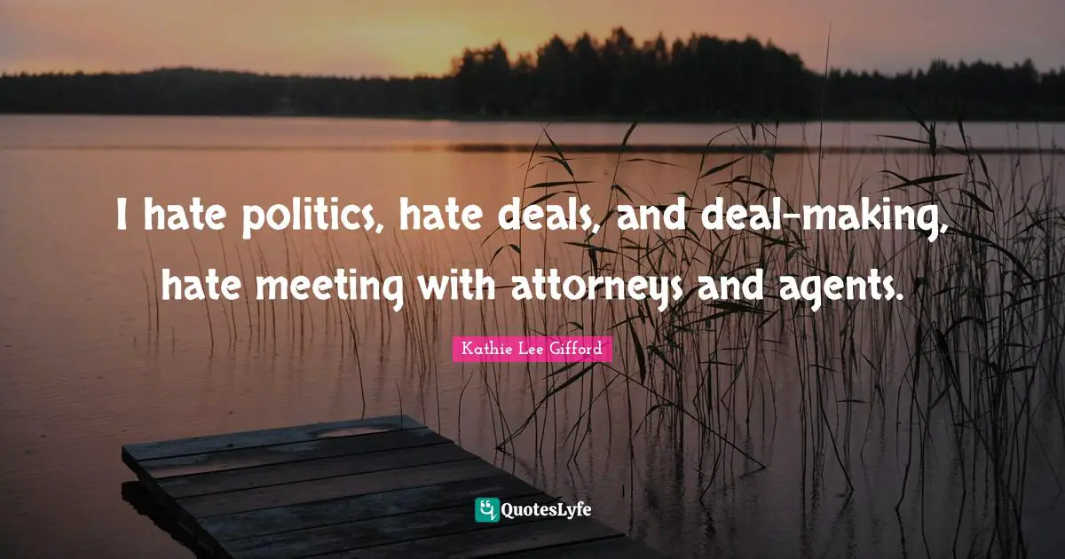 Attorney Quotes: "I hate politics, hate deals, and deal-making, hate meeting with attorneys and agents."
