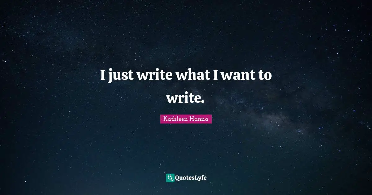 I just write what I want to write.