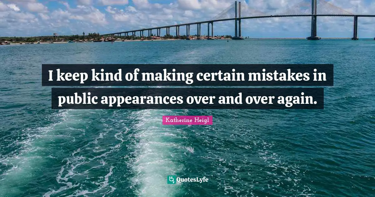 I keep kind of making certain mistakes in public appearances over and over again.