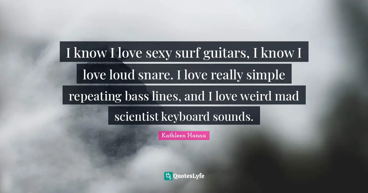 I know I love sexy surf guitars, I know I love loud snare. I love really simple repeating bass lines, and I love weird mad scientist keyboard sounds.