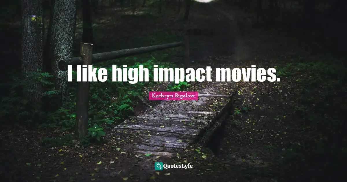 I like high impact movies.