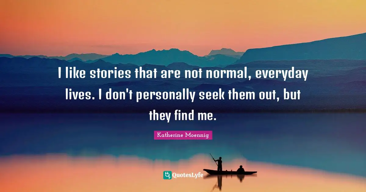 Katherine Moennig Quotes: "I like stories that are not normal, everyday lives. I don't personally seek them out, but they find me."