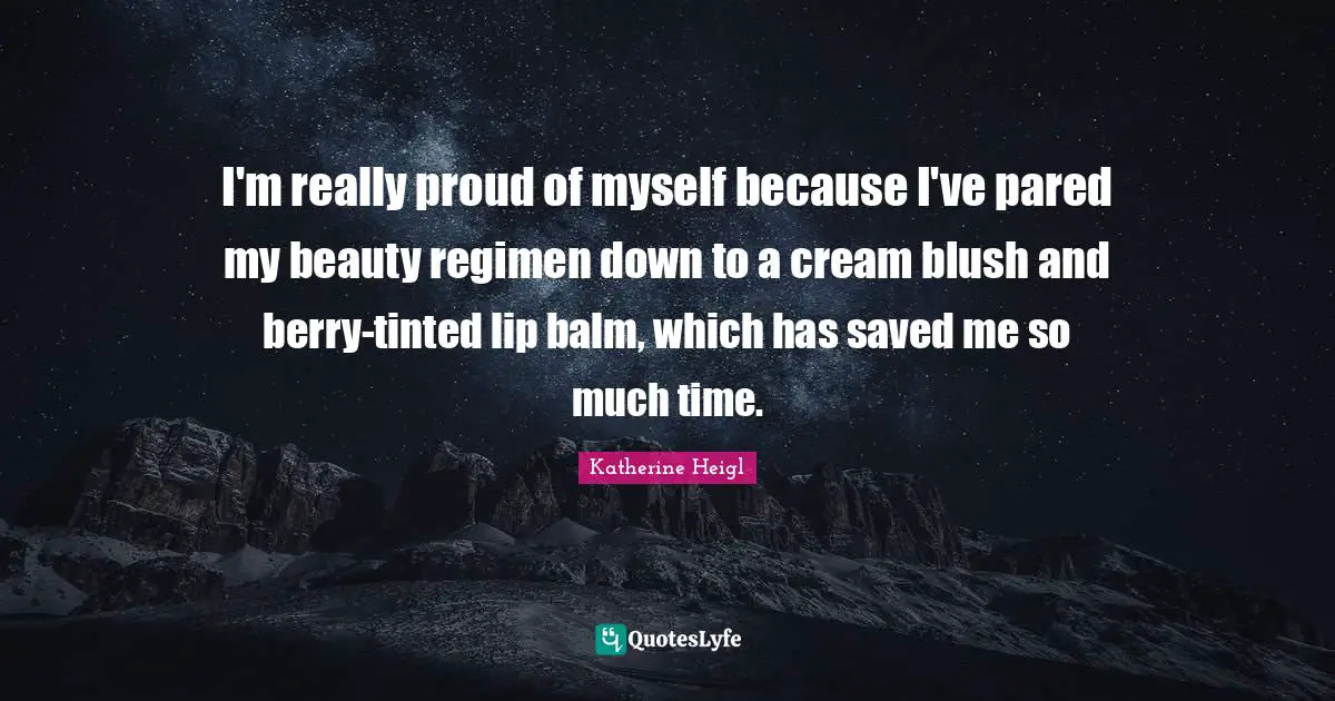 Proud Of Myself Quotes: "I'm really proud of myself because I've pared my beauty regimen down to a cream blush and berry-tinted lip balm, which has saved me so much time."
