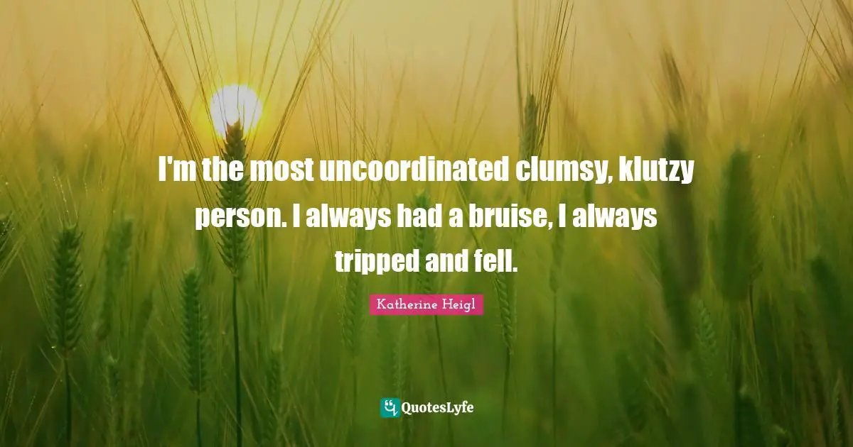 Bruises Quotes: "I'm the most uncoordinated clumsy, klutzy person. I always had a bruise, I always tripped and fell."