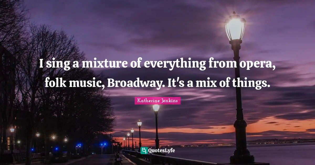 Folk Music Quotes: "I sing a mixture of everything from opera, folk music, Broadway. It's a mix of things."