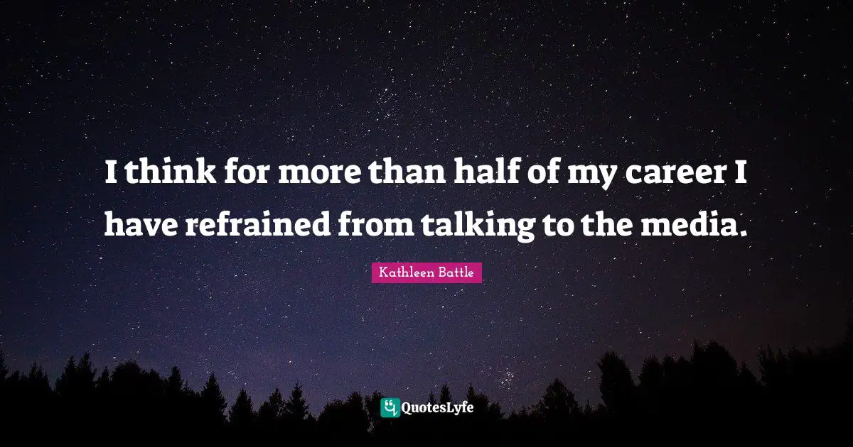 I think for more than half of my career I have refrained from talking to the media.