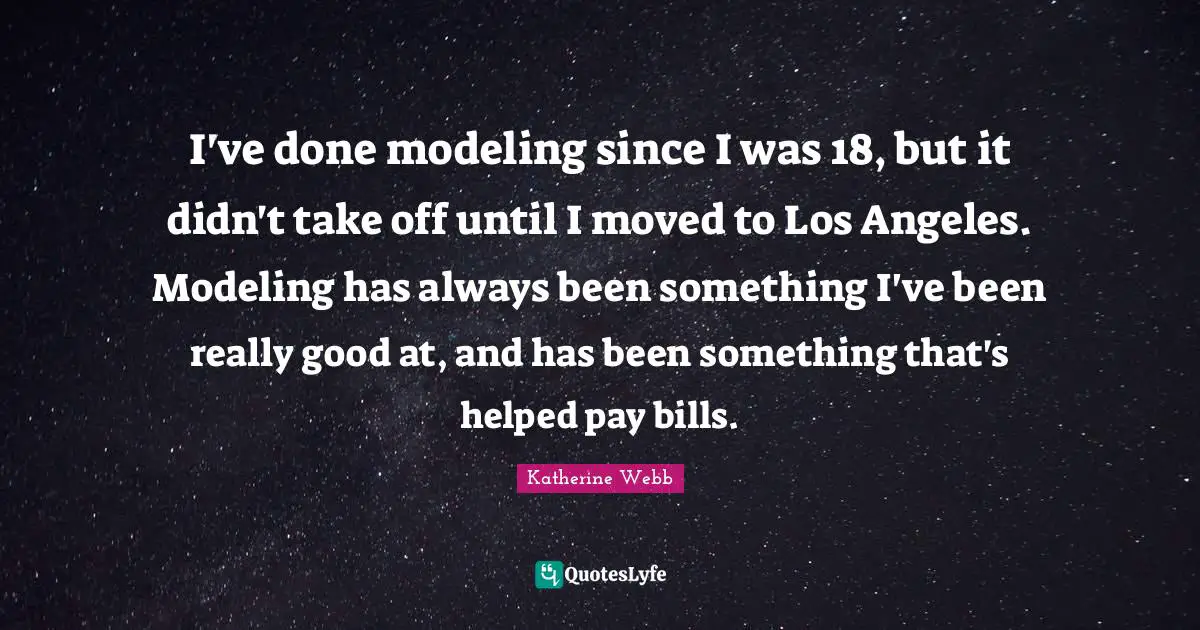 Katherine Webb Quotes: "I've done modeling since I was 18, but it didn't take off until I moved to Los Angeles. Modeling has always been something I've been really good at, and has been something that's helped pay bills."