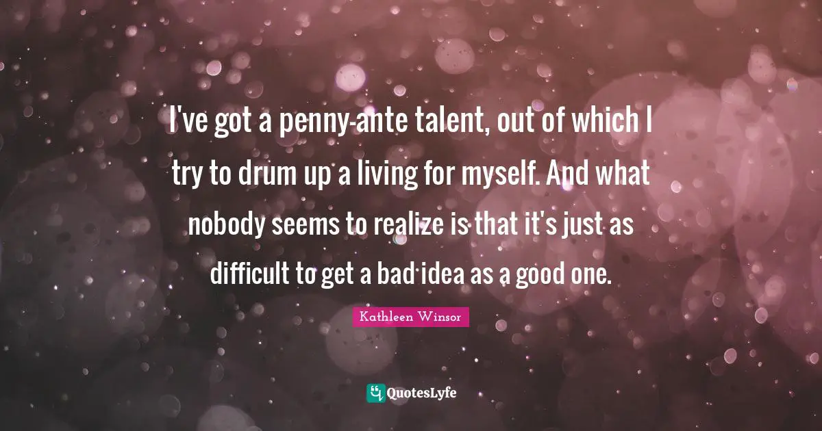 I've got a penny-ante talent, out of which I try to drum up a living for myself. And what nobody seems to realize is that it's just as difficult to get a bad idea as a good one.