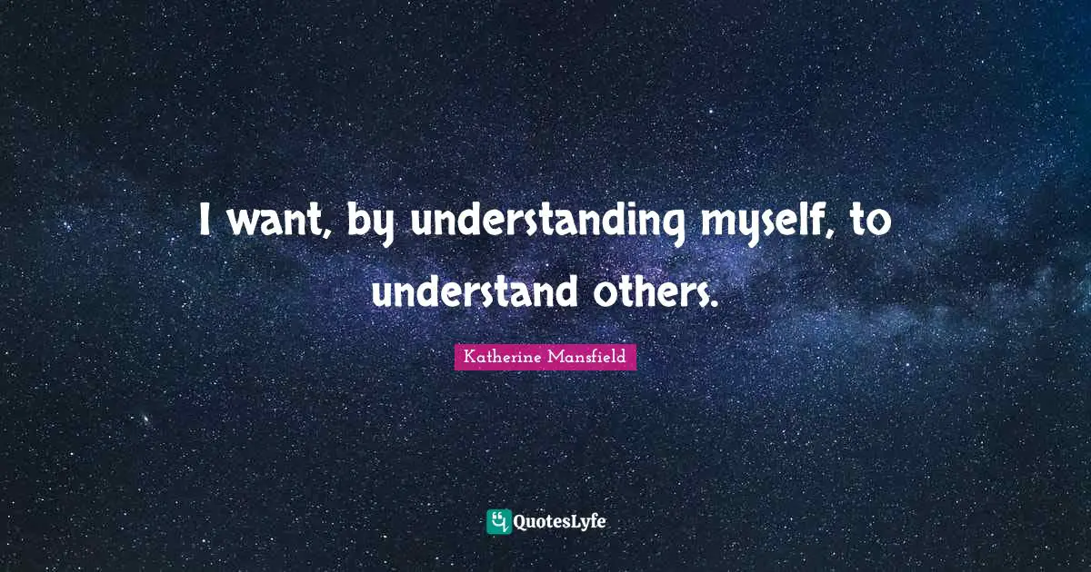 Katherine Mansfield Quotes: "I want, by understanding myself, to understand others."