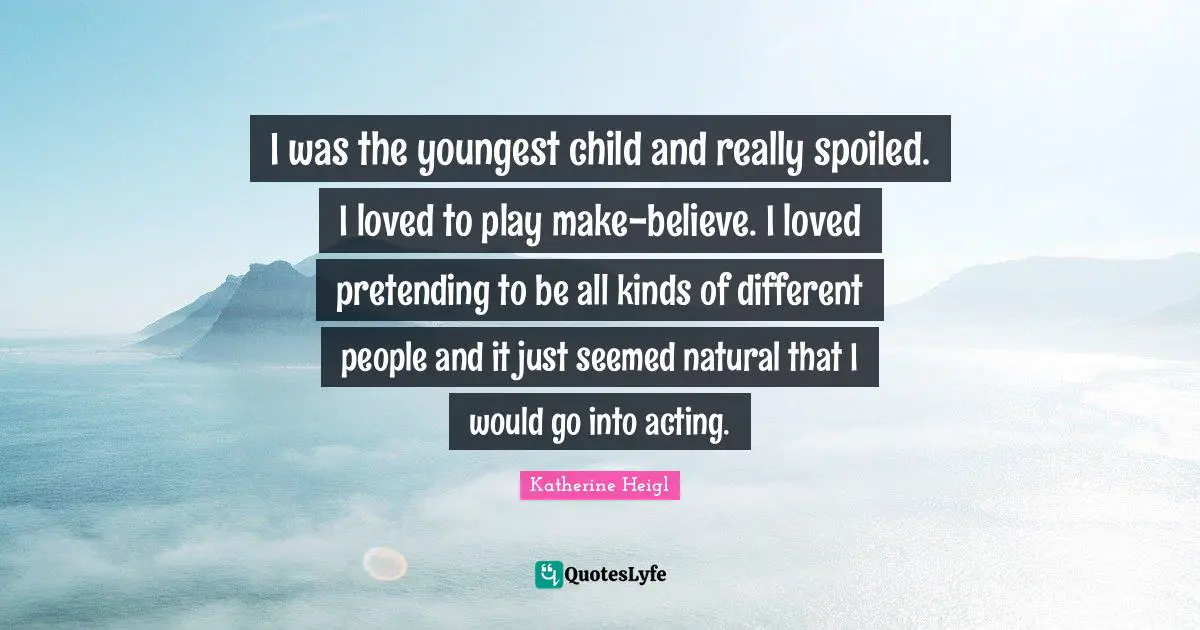 Youngest Child Quotes: "I was the youngest child and really spoiled. I loved to play make-believe. I loved pretending to be all kinds of different people and it just seemed natural that I would go into acting."