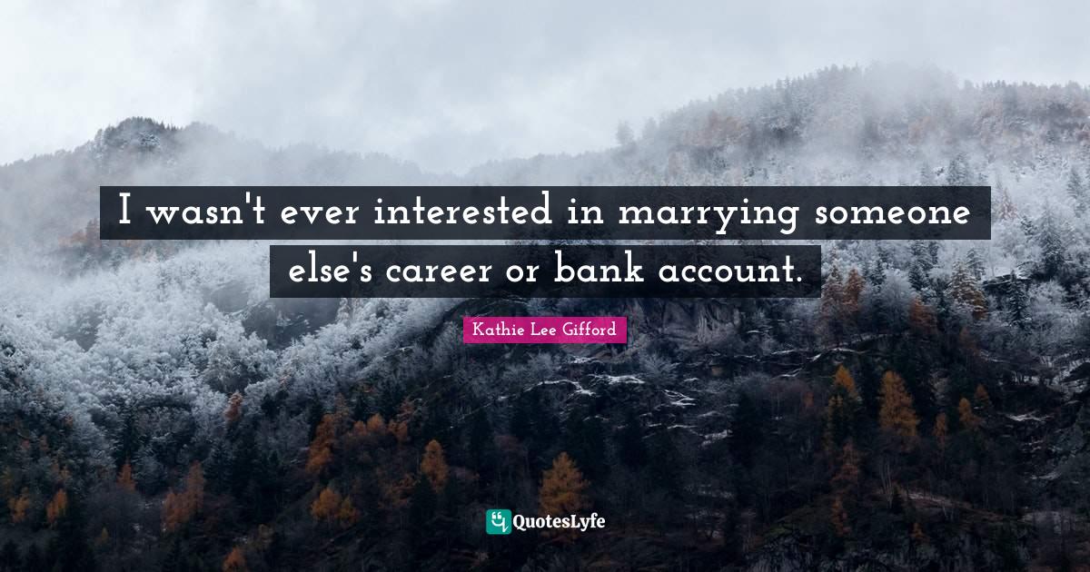 Kathie Lee Gifford Quotes: "I wasn't ever interested in marrying someone else's career or bank account."
