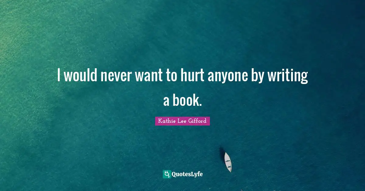 Kathie Lee Gifford Quotes: "I would never want to hurt anyone by writing a book."