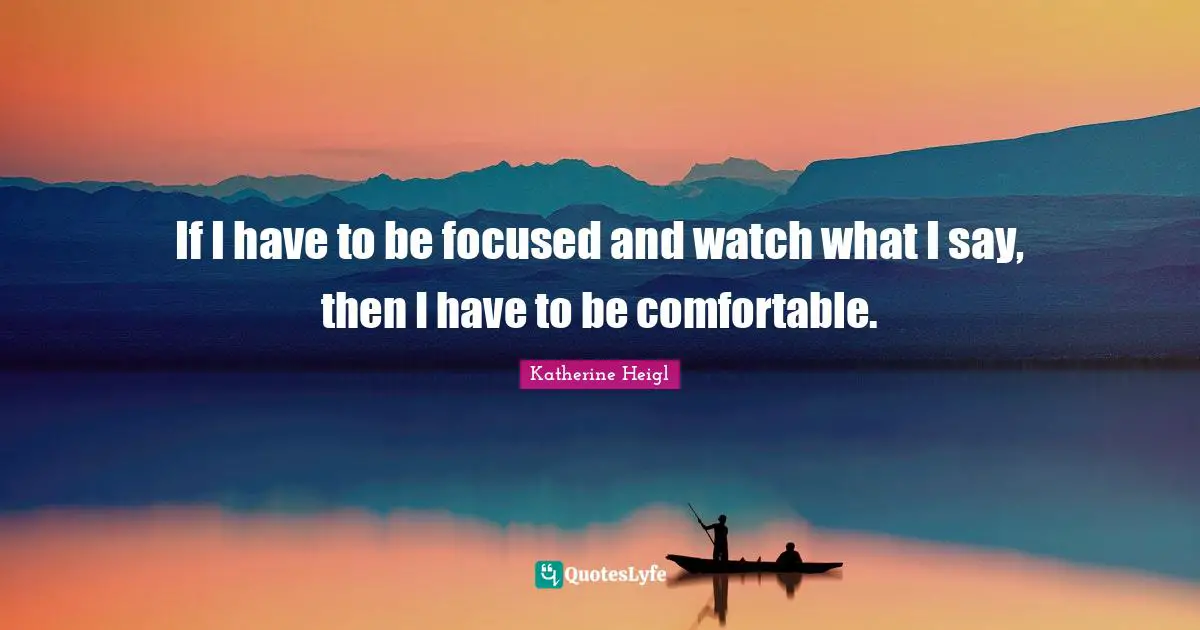 If I have to be focused and watch what I say, then I have to be comfortable.