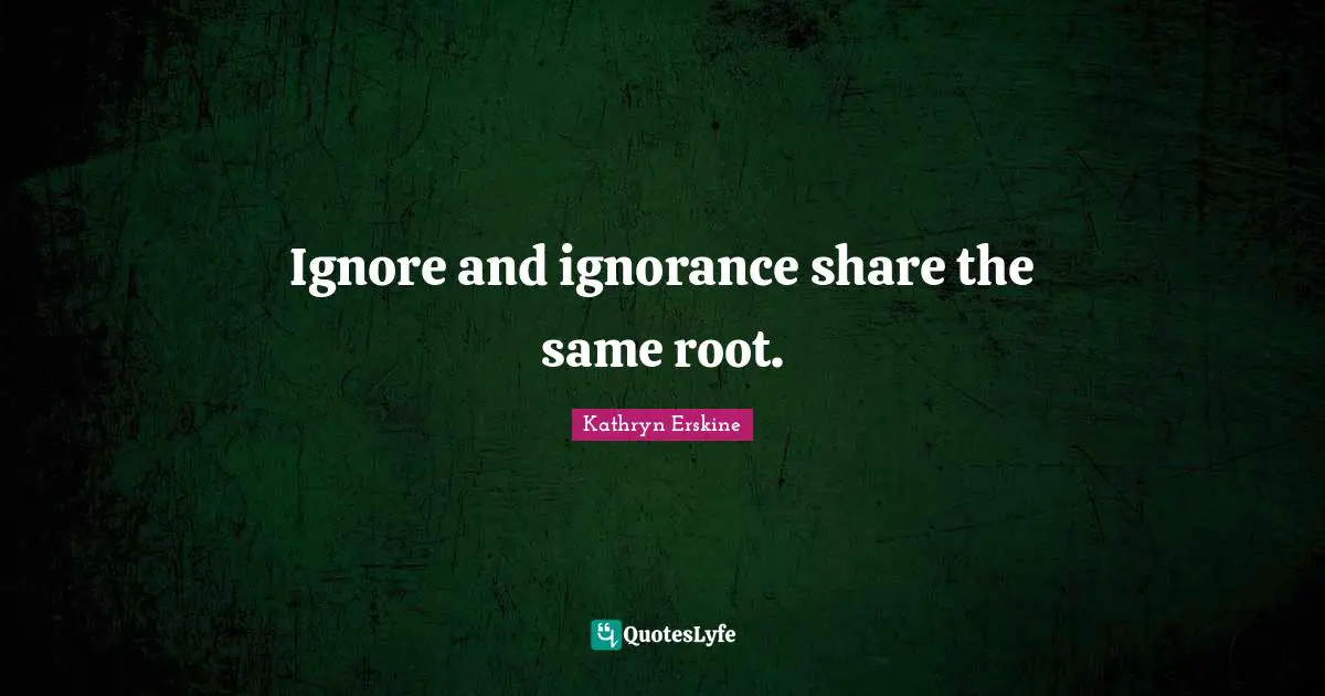 Ignore and ignorance share the same root.