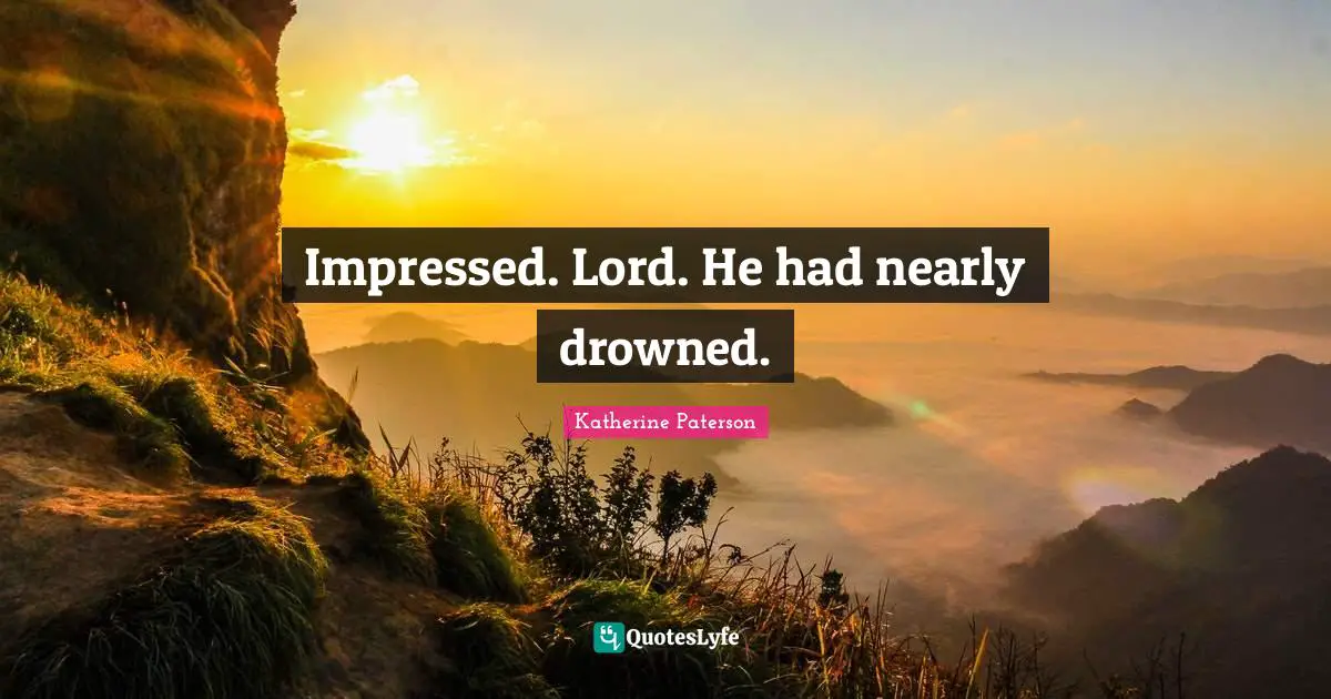 Katherine Paterson Quotes: "Impressed. Lord. He had nearly drowned."