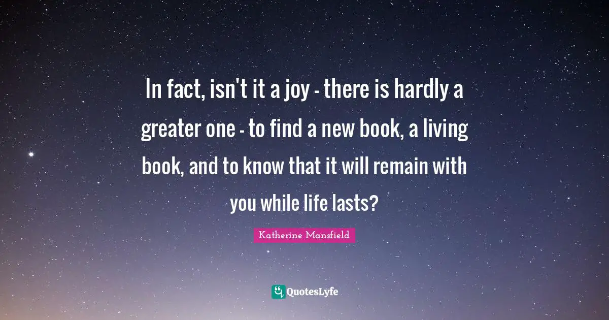 Katherine Mansfield Quotes: "In fact, isn't it a joy - there is hardly a greater one - to find a new book, a living book, and to know that it will remain with you while life lasts?"