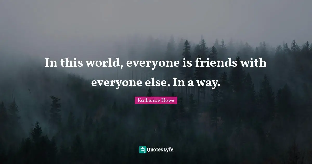 In this world, everyone is friends with everyone else. In a way.