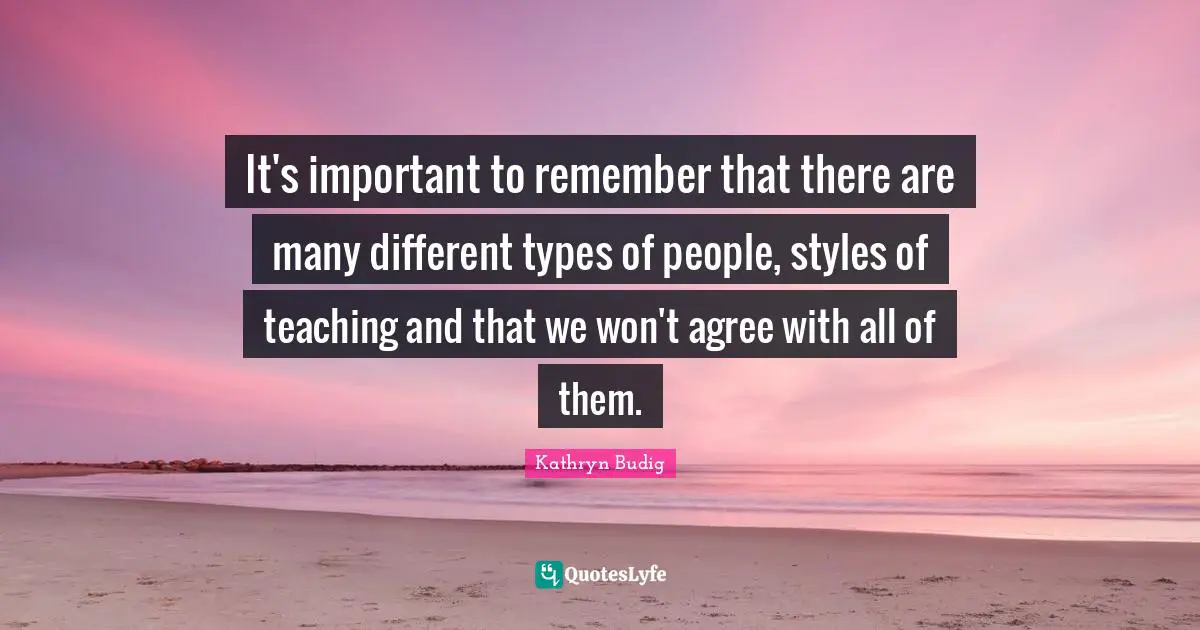 It's important to remember that there are many different types of people, styles of teaching and that we won't agree with all of them.