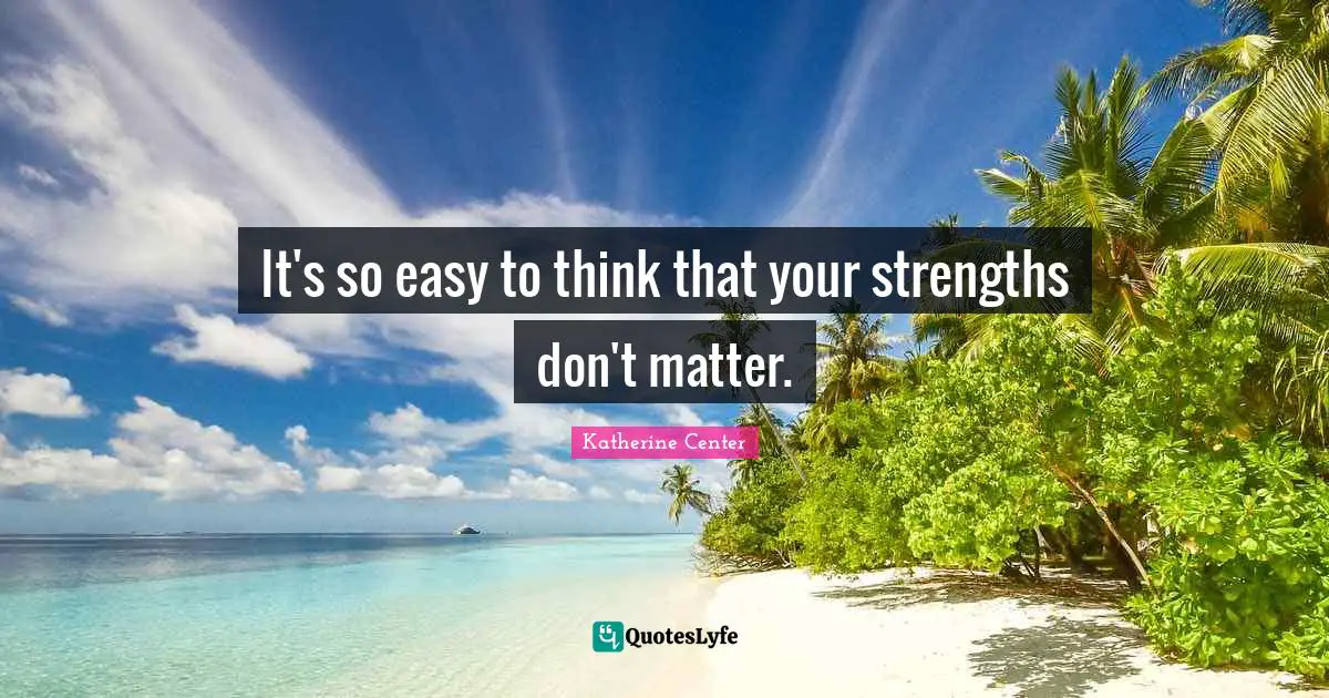 It's so easy to think that your strengths don't matter.