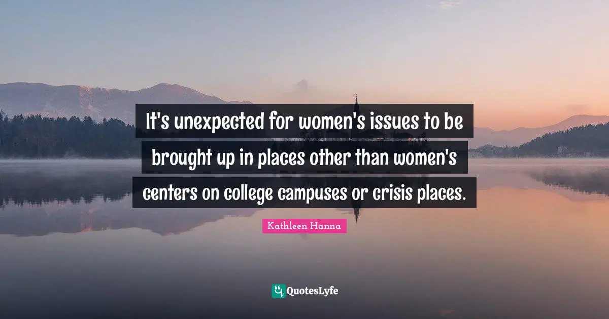 It's unexpected for women's issues to be brought up in places other than women's centers on college campuses or crisis places.