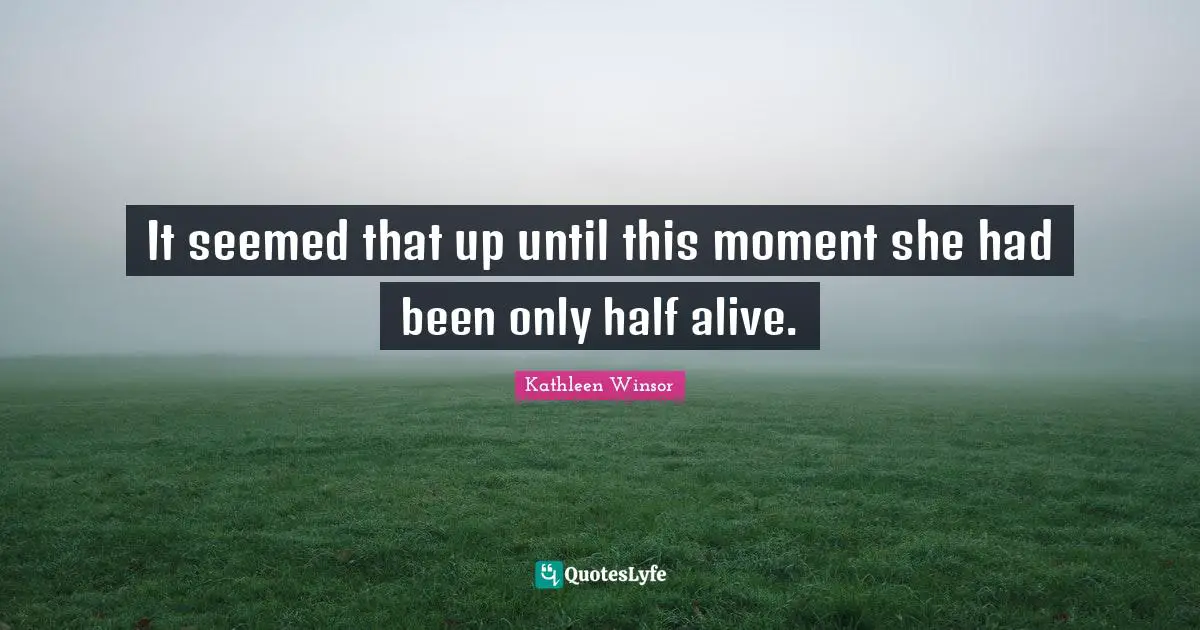 It seemed that up until this moment she had been only half alive.