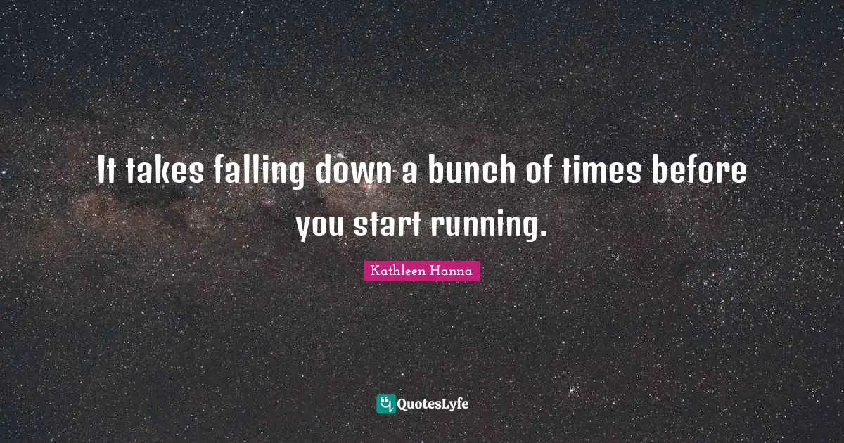 It takes falling down a bunch of times before you start running.