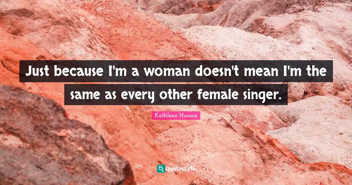 Just because I'm a woman doesn't mean I'm the same as every other female singer.