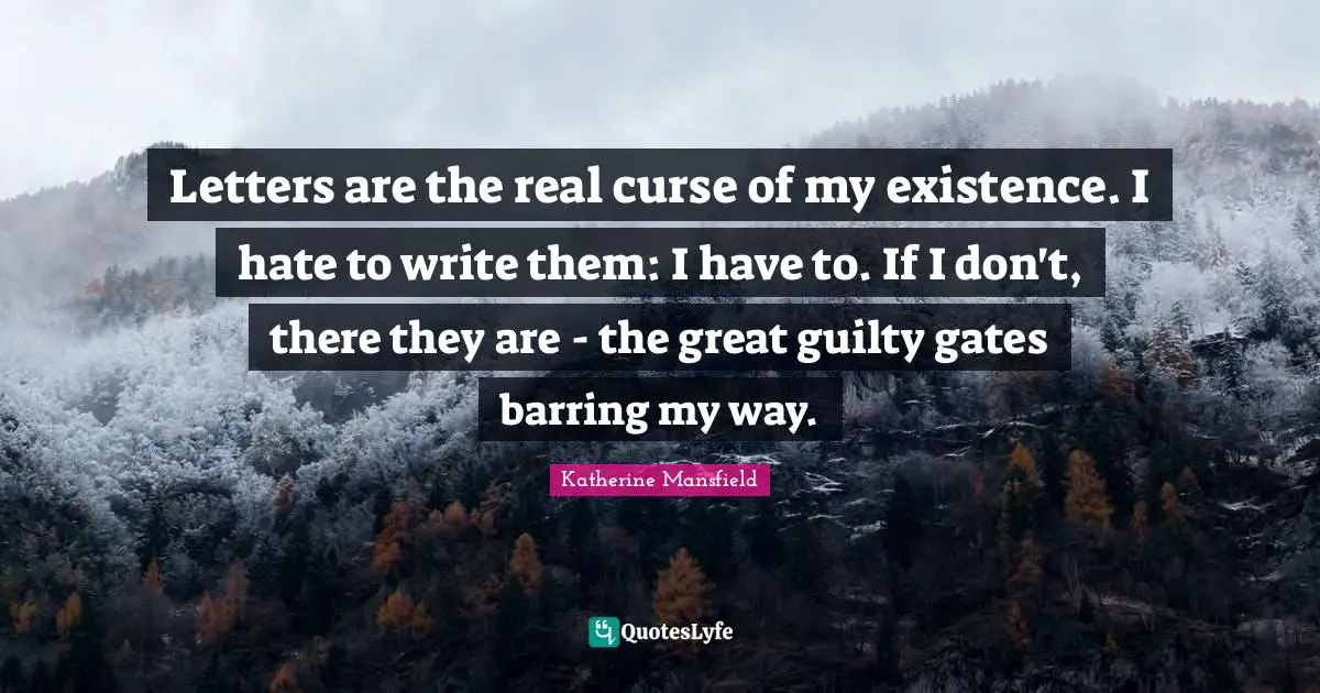 Letters are the real curse of my existence. I hate to write them: I have to. If I don't, there they are - the great guilty gates barring my way.