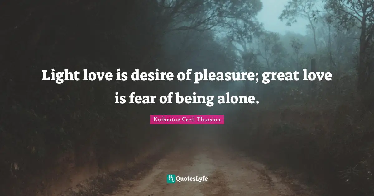 Light love is desire of pleasure; great love is fear of being alone.