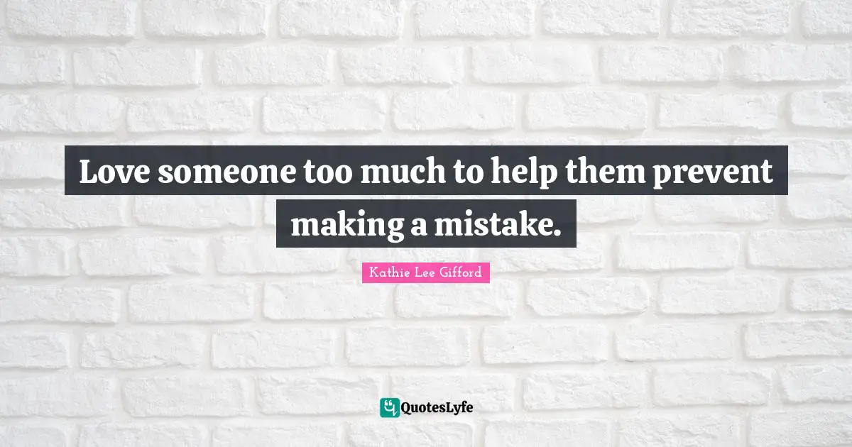 Kathie Lee Gifford Quotes: "Love someone too much to help them prevent making a mistake."