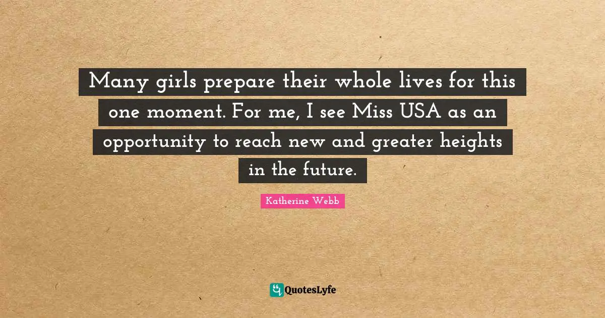 Katherine Webb Quotes: "Many girls prepare their whole lives for this one moment. For me, I see Miss USA as an opportunity to reach new and greater heights in the future."