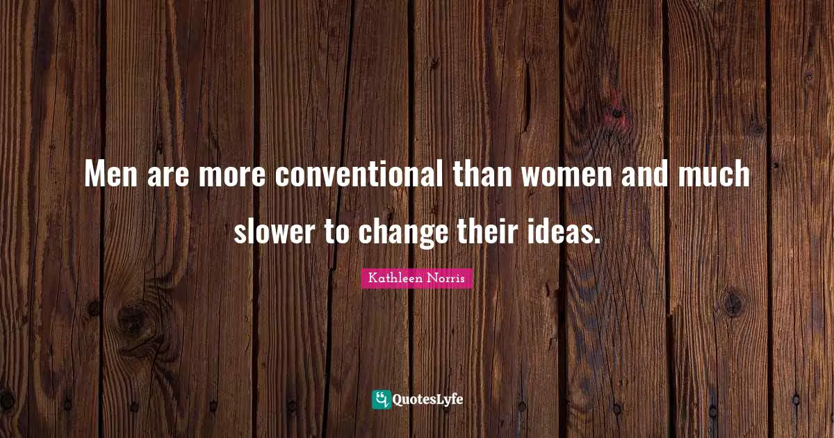 Kathleen Norris Quotes: "Men are more conventional than women and much slower to change their ideas."