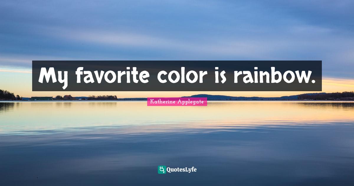 My favorite color is rainbow.... Quote by Katherine Applegate QuotesLyfe
