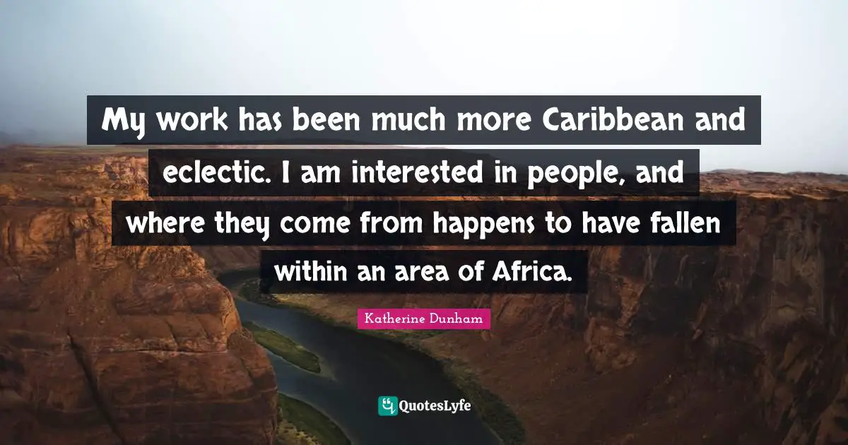 Eclectic Quotes: "My work has been much more Caribbean and eclectic. I am interested in people, and where they come from happens to have fallen within an area of Africa."